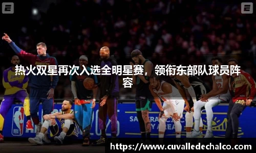 热火双星再次入选全明星赛，领衔东部队球员阵容
