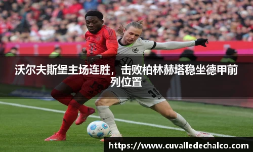 沃尔夫斯堡主场连胜，击败柏林赫塔稳坐德甲前列位置