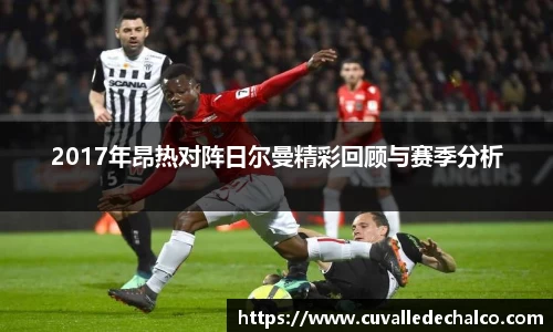 2017年昂热对阵日尔曼精彩回顾与赛季分析