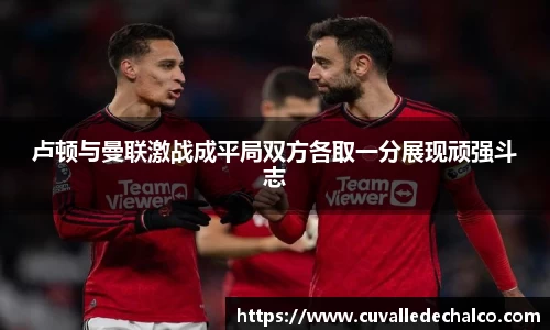 卢顿与曼联激战成平局双方各取一分展现顽强斗志