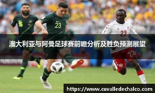 澳大利亚与阿曼足球赛前瞻分析及胜负预测展望