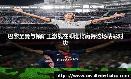 巴黎圣曼与顿矿工激战在即谁将赢得这场精彩对决