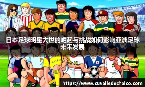 日本足球明星大世的崛起与挑战如何影响亚洲足球未来发展