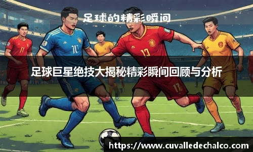 足球巨星绝技大揭秘精彩瞬间回顾与分析