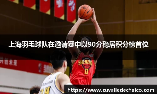 上海羽毛球队在邀请赛中以90分稳居积分榜首位