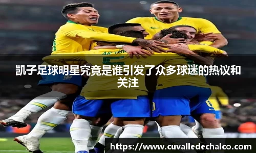 凯子足球明星究竟是谁引发了众多球迷的热议和关注