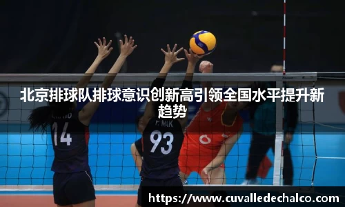 北京排球队排球意识创新高引领全国水平提升新趋势