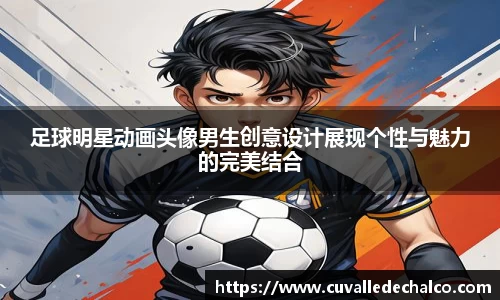 足球明星动画头像男生创意设计展现个性与魅力的完美结合