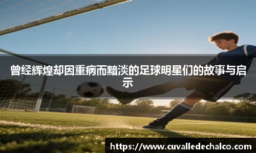曾经辉煌却因重病而黯淡的足球明星们的故事与启示