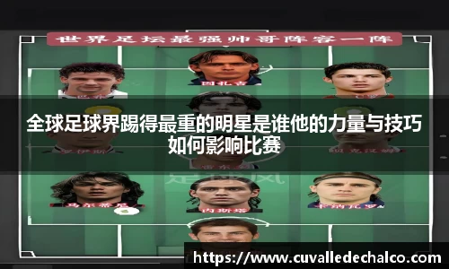 全球足球界踢得最重的明星是谁他的力量与技巧如何影响比赛