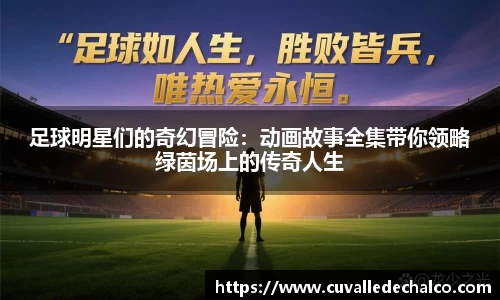 足球明星们的奇幻冒险：动画故事全集带你领略绿茵场上的传奇人生